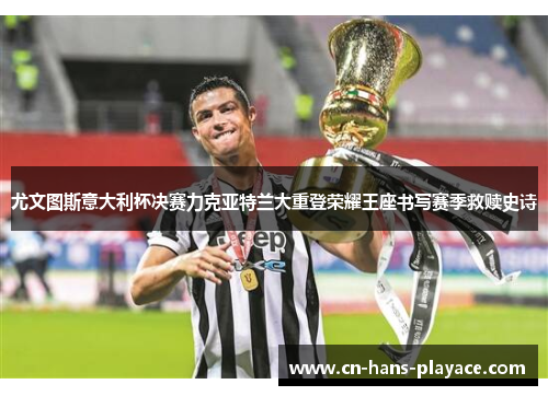 尤文图斯意大利杯决赛力克亚特兰大重登荣耀王座书写赛季救赎史诗 尤文图斯意大利杯决赛力克亚特兰大重登荣耀王座书写赛季救赎史诗