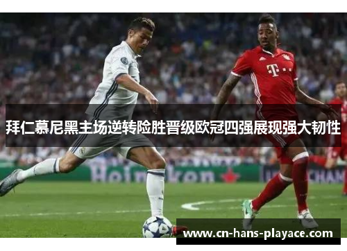 拜仁慕尼黑主场逆转险胜晋级欧冠四强展现强大韧性