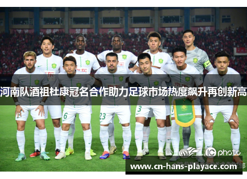 河南队酒祖杜康冠名合作助力足球市场热度飙升再创新高 河南队酒祖杜康冠名合作助力足球市场热度飙升再创新高