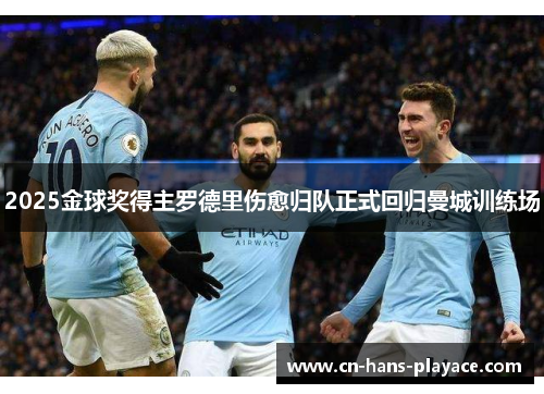 2025金球奖得主罗德里伤愈归队正式回归曼城训练场