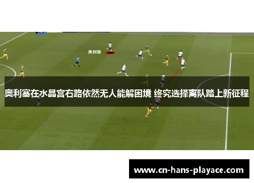 奥利塞在水晶宫右路依然无人能解困境 终究选择离队踏上新征程 奥利塞在水晶宫右路依然无人能解困境 终究选择离队踏上新征程