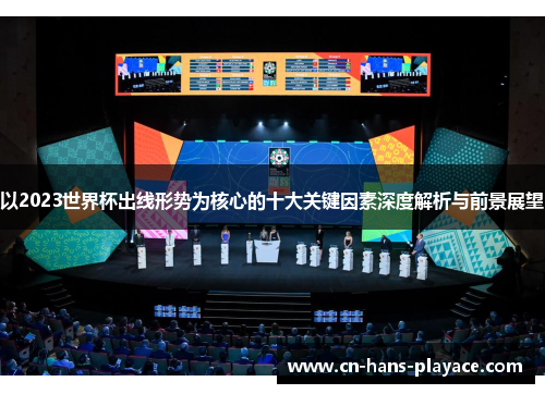 以2023世界杯出线形势为核心的十大关键因素深度解析与前景展望 以2023世界杯出线形势为核心的十大关键因素深度解析与前景展望