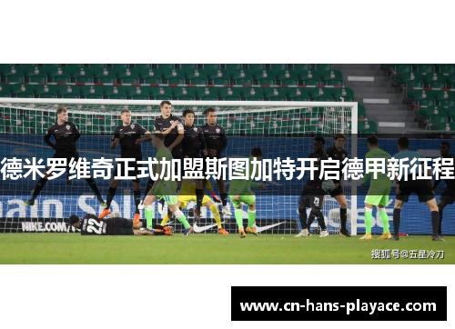 德米罗维奇正式加盟斯图加特开启德甲新征程 德米罗维奇正式加盟斯图加特开启德甲新征程