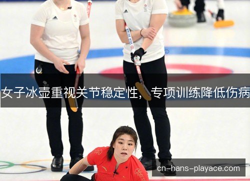 女子冰壶重视关节稳定性,专项训练降低伤病 女子冰壶重视关节稳定性,专项训练降低伤病